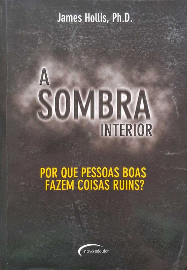 A Sombra Interior. Por que Pessoas Boas Fazem Coisas Ruins?   Autor: James Hollis. 