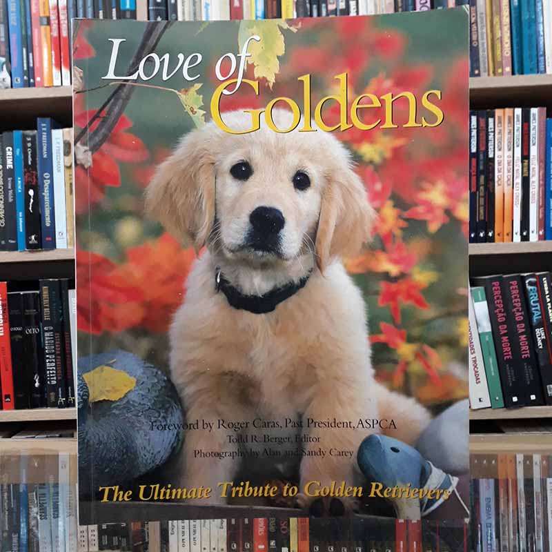 Love of Goldens: The Ultimate Tribute to Golden Retrievers – Todd R. Berger; Alan Carey; Sandy Carey