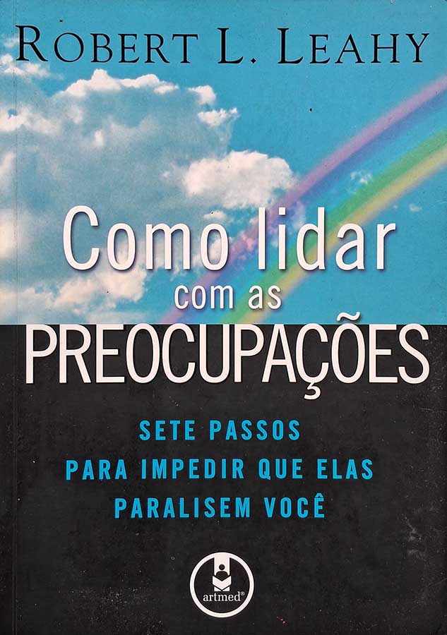 Como Lidar com as Preocupações: Sete Passos para Impedir que Elas Paralisem Você