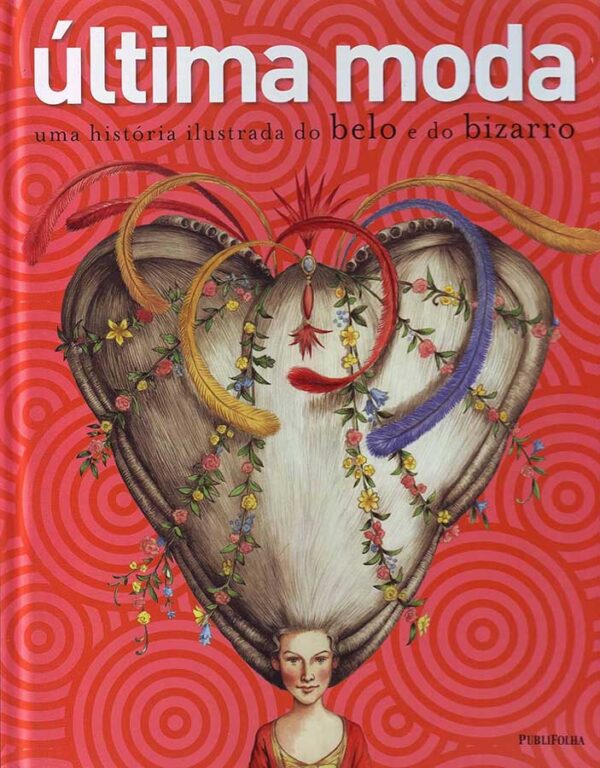 Última Moda. Uma História Ilustrada do Belo e do Bizarro.  Autores: Texto por Barbara Cox; Carolyn Sally Jones; David e Caroline Stafford. Concepção por Ariana Klepac.    Livros usados/seminovos.  Editora: Publifolha. 