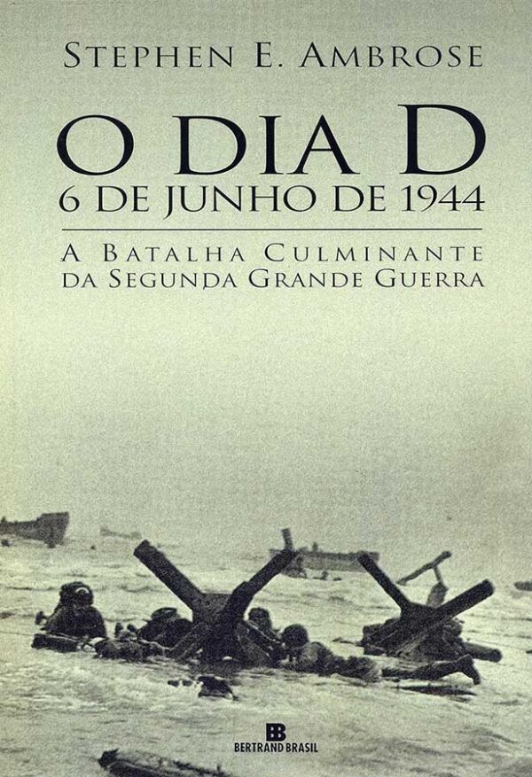 O Dia D: 6 de junho de 1944. A Batalha Culminante da Segunda Guerra Mundial.  Autor: Stephen E. Ambrose.   Livros usados/seminovos.   Editora: Bertrand Brasil. 