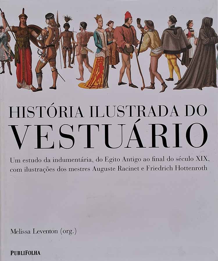 História Ilustrada do Vestuário.  Autor: Melissa Leventon.   Livros Usados/Seminovos. Trajes.  Um estudo da indumentária, do Egito Antigo ao final do século XIX, com ilustrações dos mestres Auguste Racinet e Friedrich Hottenroth.  Editora: Publifolha. 