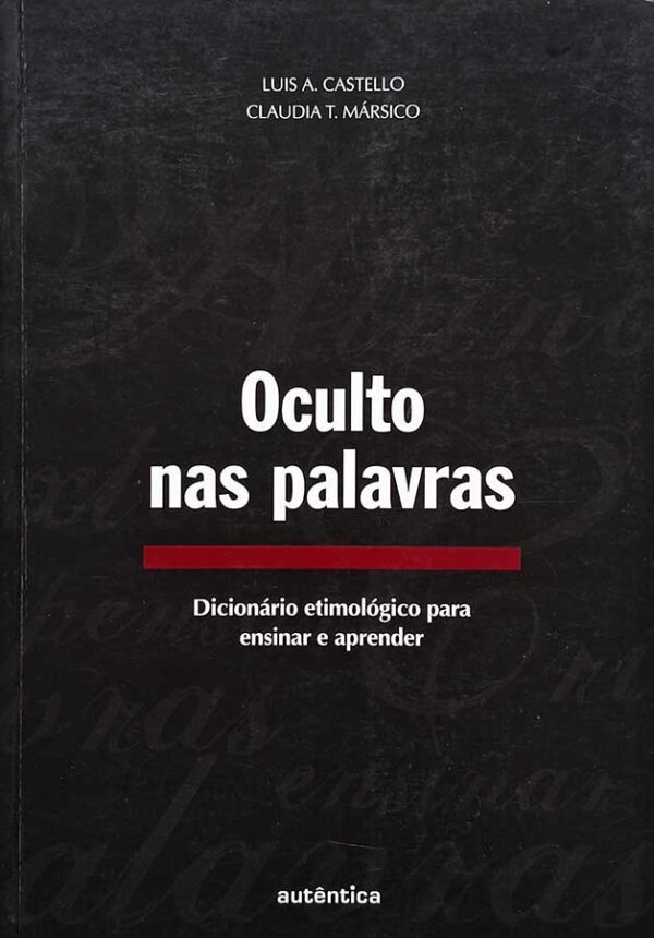 Livro Oculto nas Palavras: dicionário etimológico para ensinar e aprender.  Autores: Luis A. Castello; Claudia T. Mársico.  Livros Usados/Seminovos.  Editora: Autêntica. 