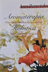 Aromaterapia Holística: O equilíbrio entre corpo e espírito através dos óleos essenciais.  Autores: Ann Berwick.  Livros usados.  Editora: Nova Era.  