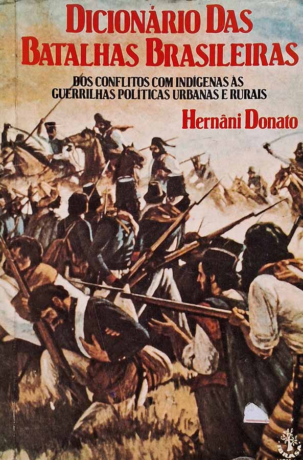 Dicionário das Batalhas Brasileiras. Dos conflitos com indígenas às guerrilhas políticas urbanas e rurais. Autor: Hernani Donato.  Livros Usados/Seminovos. História do Brasil.  Editora: IBRASA.