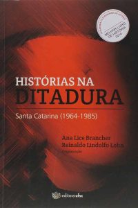 Histórias na Ditadura [Santa Catarina 1964-1985].  Por Ana Lice Brancher e Reinaldo Lindolfo Lohn. 