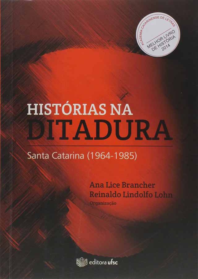 Histórias na Ditadura [Santa Catarina 1964-1985].  Por Ana Lice Brancher e Reinaldo Lindolfo Lohn. 