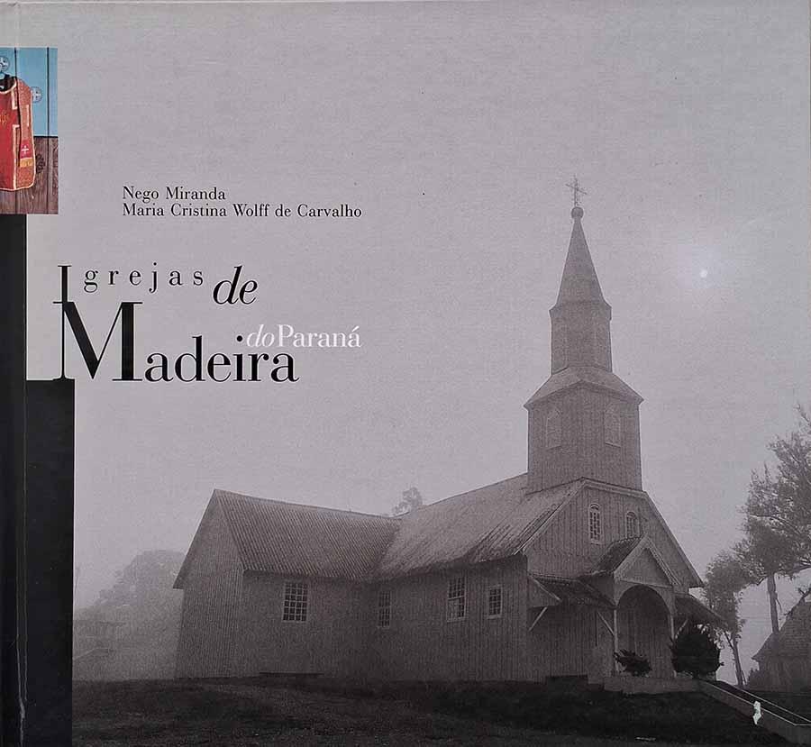 Igrejas de Madeira do Paraná.  Autores: Nego Miranda; Maria Cristina Wolff de Carvalho.