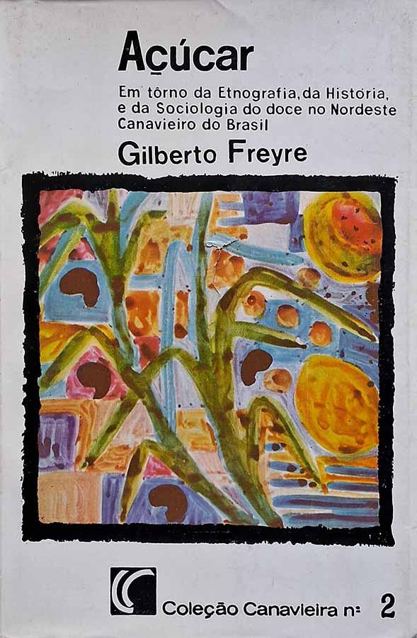 Açúcar.  Autor: Gilberto Freyre. Em torno da etnografia, da história e da sociologia do doce no nordeste canavieiro do Brasil. 