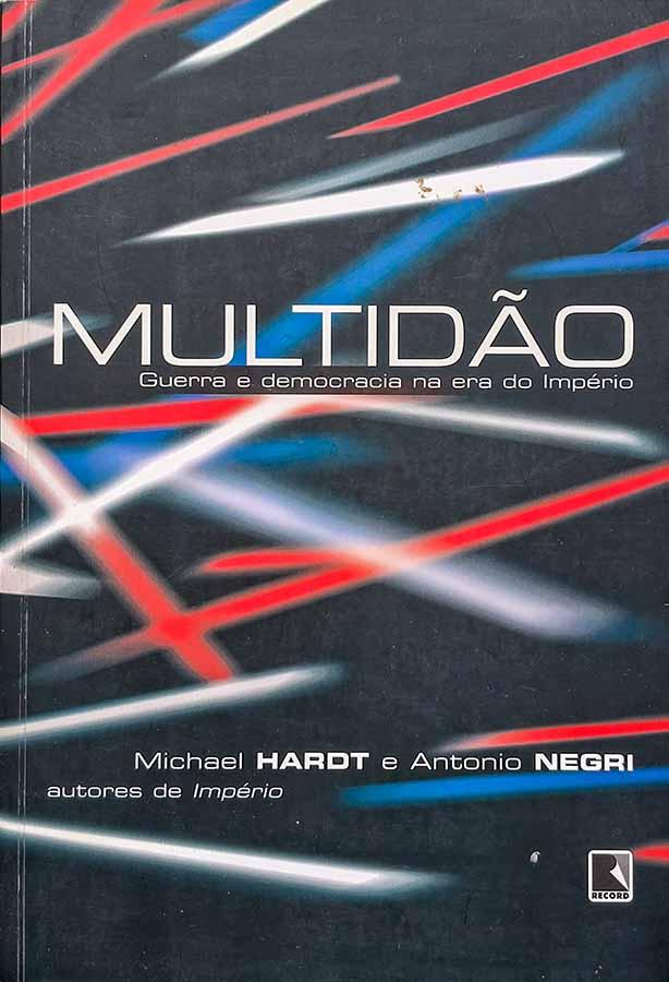 Multidão.  Autores: Michael Hardt; Antonio Negri.  Guerra e democrcia na era do império. 