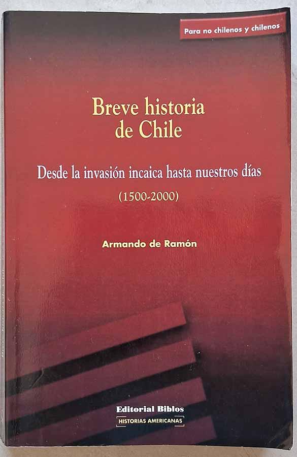 Breve historia de Chile.  Autor: Armando de Ramón. Desde la invasion incaica hasta nuestros días (1500-2000). História do Chile. Hispanziação na zona central do Chile (Séculos XVII e XVIII). Oligarquia chilena, democratização e modernização do Chile em 1920-73; programa de unidade popular; forças armadas do Chile. transição para o Século XXI. 